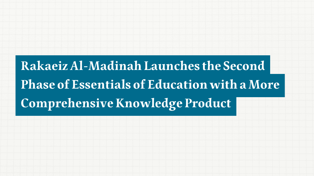 Rakaiz Al-Madinah Launches the Second Phase of Essentials of Education